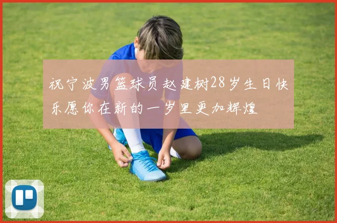 祝宁波男篮球员赵建树28岁生日快乐愿你在新的一岁里更加辉煌