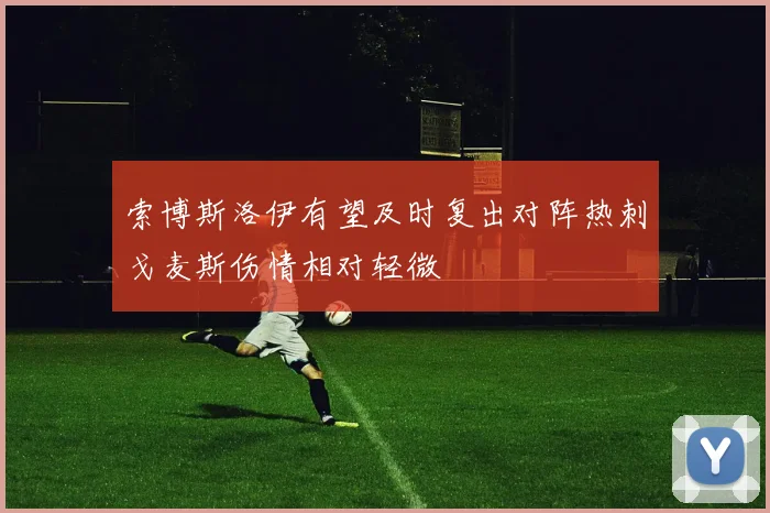 索博斯洛伊有望及时复出对阵热刺戈麦斯伤情相对轻微