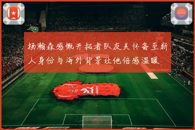 杨瀚森感慨开拓者队友关怀备至新人身份与海外背景让他倍感温暖