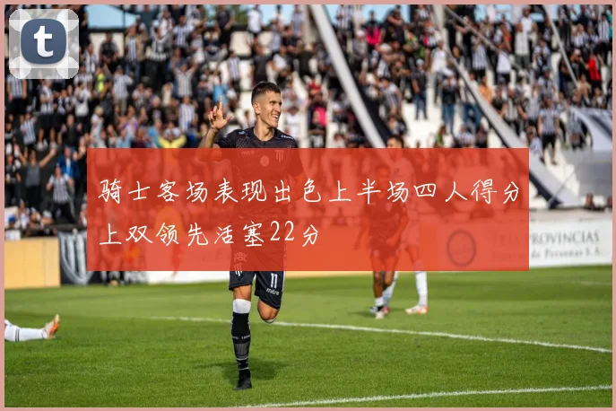 骑士客场表现出色上半场四人得分上双领先活塞22分