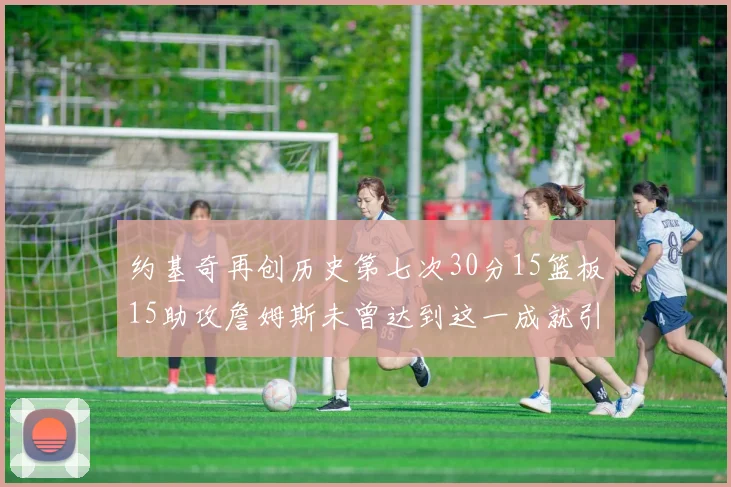 约基奇再创历史第七次30分15篮板15助攻詹姆斯未曾达到这一成就引发热议