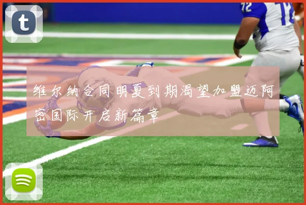 维尔纳合同明夏到期渴望加盟迈阿密国际开启新篇章