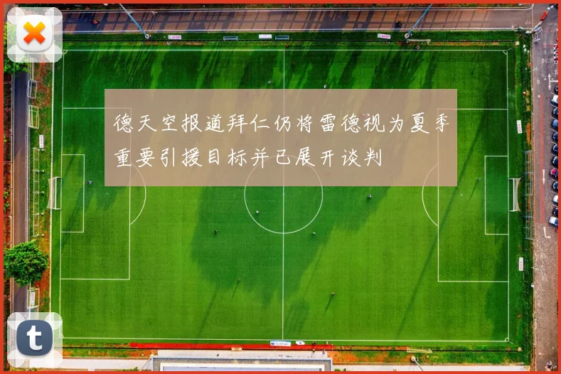 德天空报道拜仁仍将雷德视为夏季重要引援目标并已展开谈判